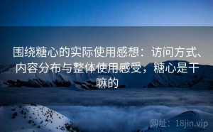 围绕糖心的实际使用感想：访问方式、内容分布与整体使用感受，糖心是干嘛的