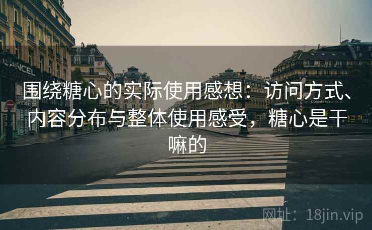 围绕糖心的实际使用感想：访问方式、内容分布与整体使用感受，糖心是干嘛的