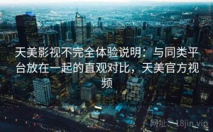 天美影视不完全体验说明：与同类平台放在一起的直观对比，天美官方视频