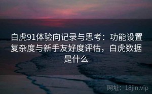 白虎91体验向记录与思考：功能设置复杂度与新手友好度评估，白虎数据是什么