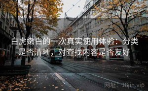 白虎嫩白的一次真实使用体验：分类是否清晰，对查找内容是否友好