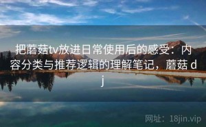 把蘑菇tv放进日常使用后的感受：内容分类与推荐逻辑的理解笔记，蘑菇 dj