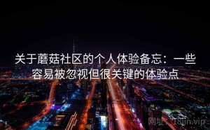 关于蘑菇社区的个人体验备忘：一些容易被忽视但很关键的体验点
