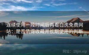 连续使用一段时间后再看白虎免费网站：是否值得收藏并长期使用的判断