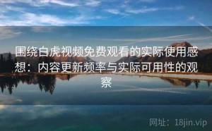 围绕白虎视频免费观看的实际使用感想：内容更新频率与实际可用性的观察