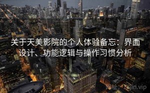 关于天美影院的个人体验备忘：界面设计、功能逻辑与操作习惯分析
