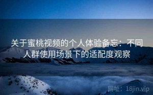 关于蜜桃视频的个人体验备忘：不同人群使用场景下的适配度观察