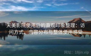 天美影院使用后的直观印象整理：访问方式、内容分布与整体使用感受