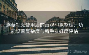 蘑菇视频使用后的直观印象整理：功能设置复杂度与新手友好度评估