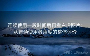 连续使用一段时间后再看白虎图片：从普通使用者角度的整体评价