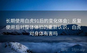 长期使用白虎91后的变化体会：反复使用后对整体体验的重新认识，白虎对身体有害吗