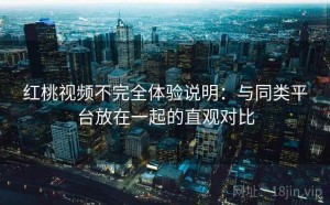 红桃视频不完全体验说明：与同类平台放在一起的直观对比