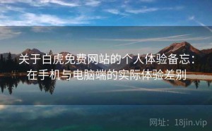 关于白虎免费网站的个人体验备忘：在手机与电脑端的实际体验差别