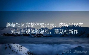 蘑菇社区完整体验记录：内容呈现方式与主观体验总结，蘑菇社新作