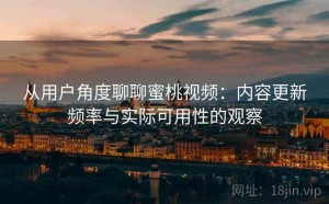 从用户角度聊聊蜜桃视频：内容更新频率与实际可用性的观察