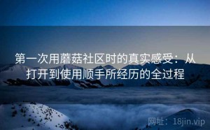 第一次用蘑菇社区时的真实感受：从打开到使用顺手所经历的全过程