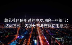 蘑菇社区使用过程中发现的一些细节：访问方式、内容分布与整体使用感受