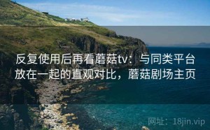 反复使用后再看蘑菇tv：与同类平台放在一起的直观对比，蘑菇剧场主页