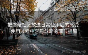 把蘑菇社区放进日常使用后的感受：使用过程中容易忽略的细节提醒