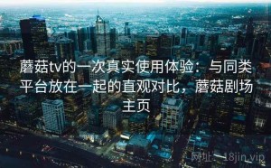 蘑菇tv的一次真实使用体验：与同类平台放在一起的直观对比，蘑菇剧场主页