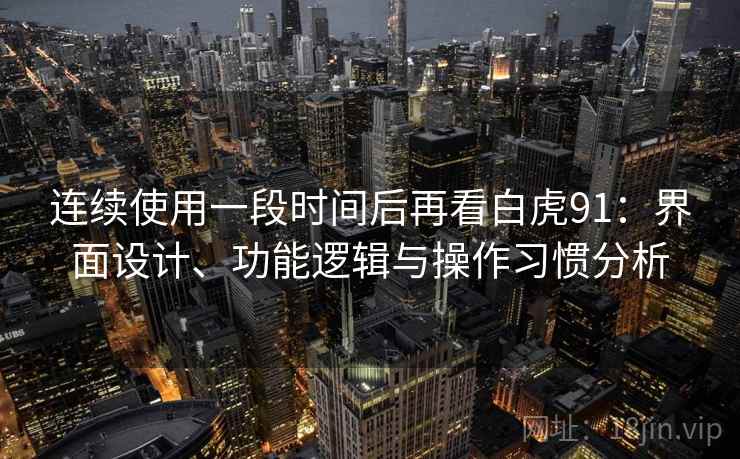 连续使用一段时间后再看白虎91：界面设计、功能逻辑与操作习惯分析