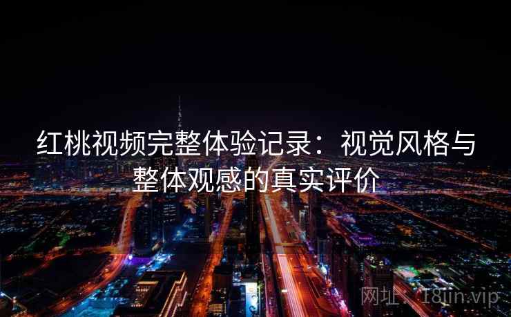红桃视频完整体验记录：视觉风格与整体观感的真实评价