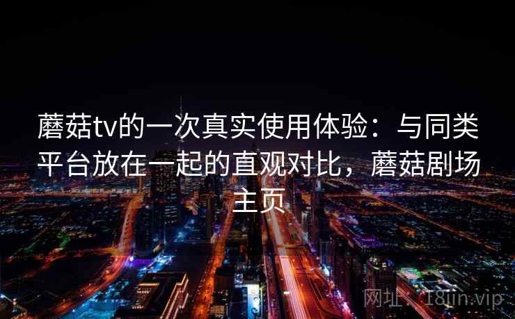 蘑菇tv的一次真实使用体验：与同类平台放在一起的直观对比，蘑菇剧场主页