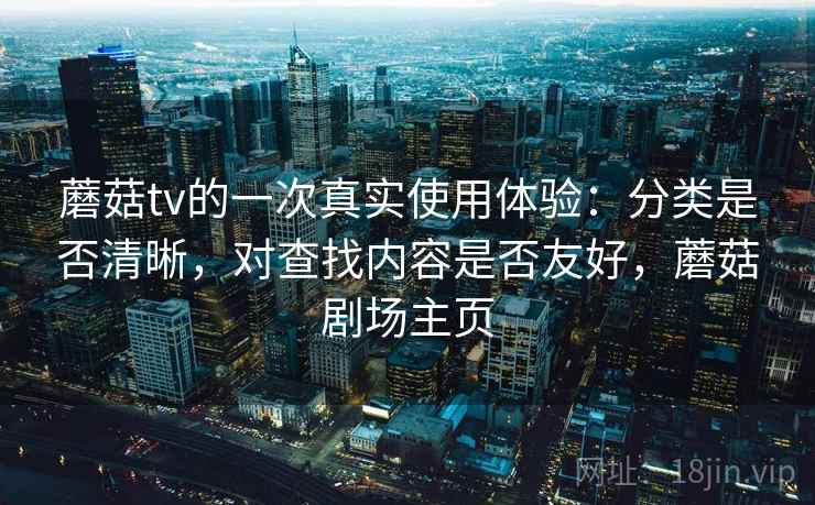 蘑菇tv的一次真实使用体验：分类是否清晰，对查找内容是否友好，蘑菇剧场主页