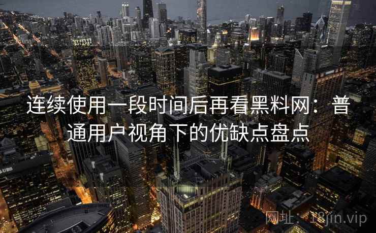 连续使用一段时间后再看黑料网:普通用户视角下的优缺点盘点 连续使用一段时间后再看黑料网:普通用户视角下的优缺点盘点