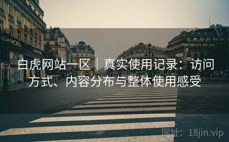 白虎网站一区｜真实使用记录：访问方式、内容分布与整体使用感受