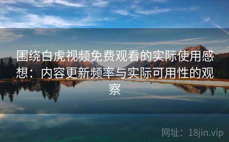 围绕白虎视频免费观看的实际使用感想:内容更新频率与实际可用性的观察 围绕白虎视频免费观看的实际使用感想:内容更新频率与实际可用性的观察