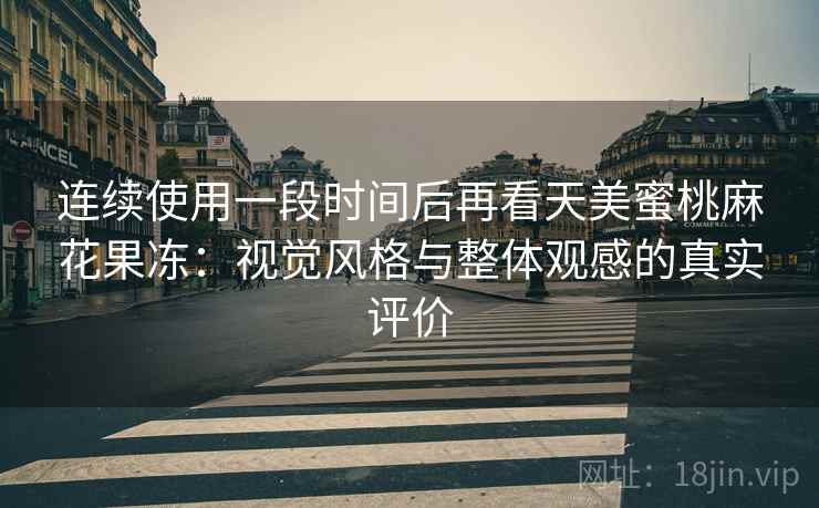 连续使用一段时间后再看天美蜜桃麻花果冻：视觉风格与整体观感的真实评价