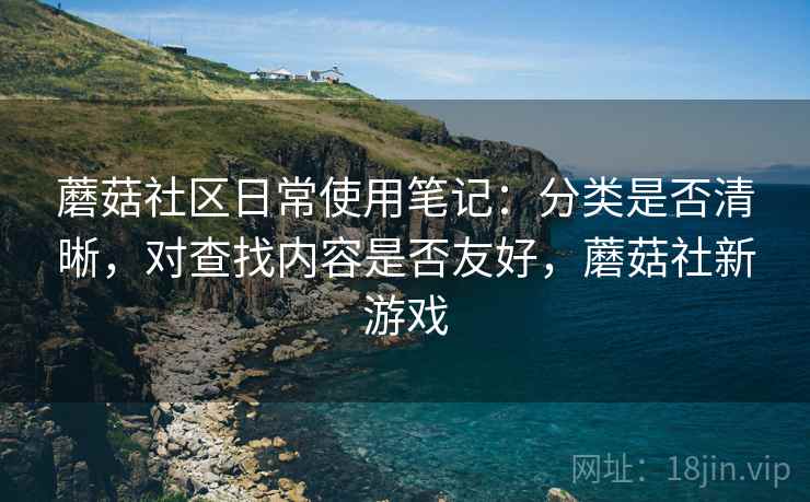 蘑菇社区日常使用笔记：分类是否清晰，对查找内容是否友好，蘑菇社新游戏