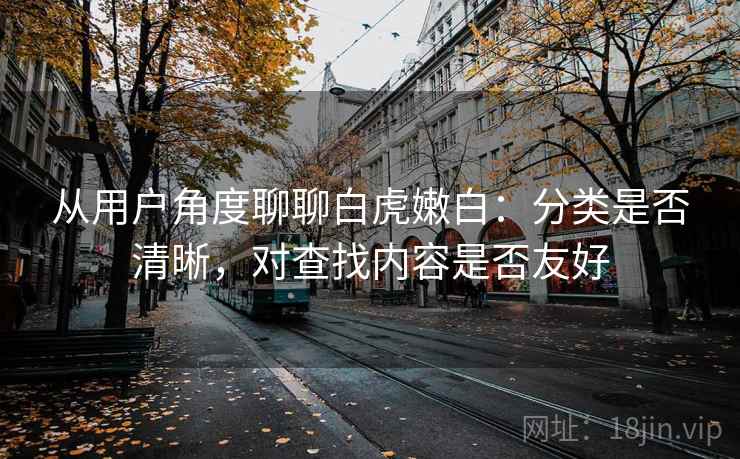 从用户角度聊聊白虎嫩白：分类是否清晰，对查找内容是否友好