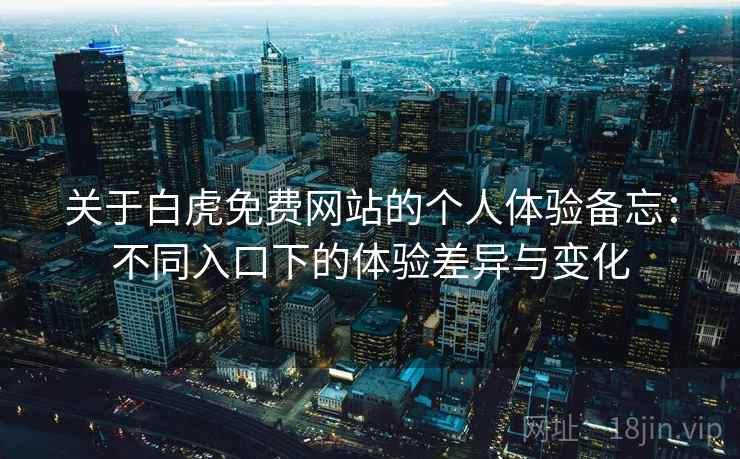 关于白虎免费网站的个人体验备忘：不同入口下的体验差异与变化