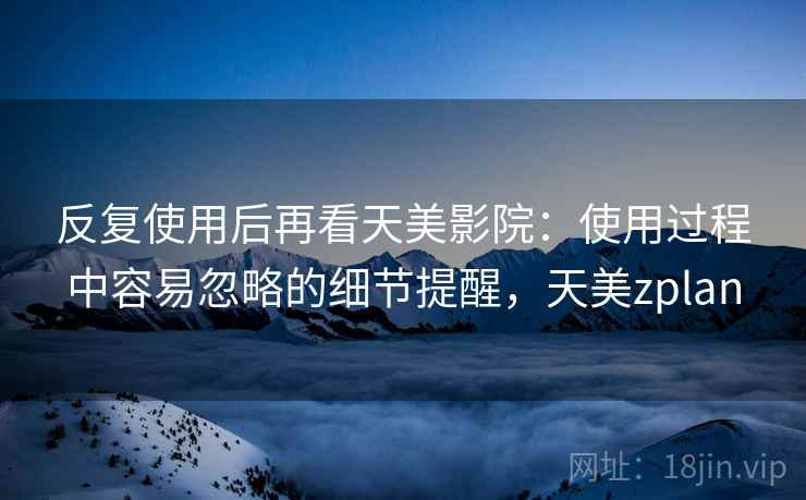 反复使用后再看天美影院：使用过程中容易忽略的细节提醒，天美zplan