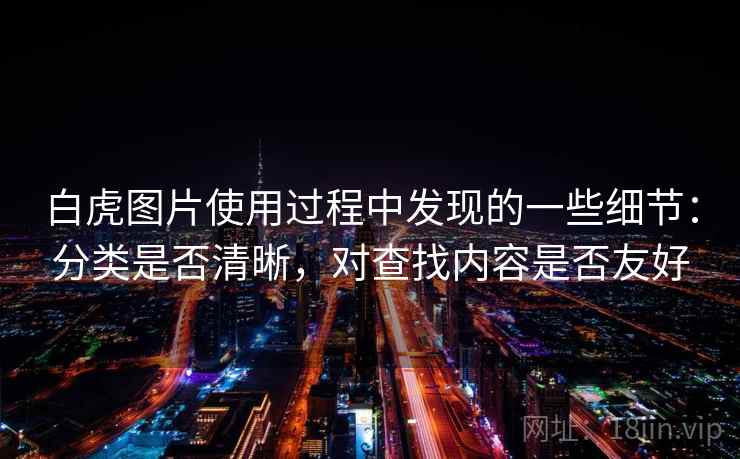 白虎图片使用过程中发现的一些细节：分类是否清晰，对查找内容是否友好
