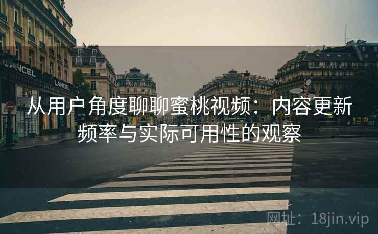 从用户角度聊聊蜜桃视频：内容更新频率与实际可用性的观察